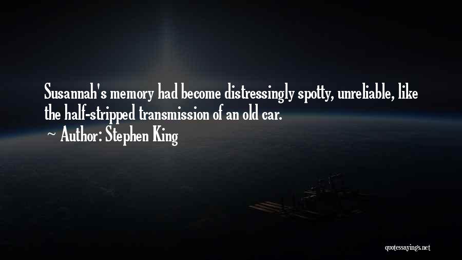 Stephen King Quotes: Susannah's Memory Had Become Distressingly Spotty, Unreliable, Like The Half-stripped Transmission Of An Old Car.