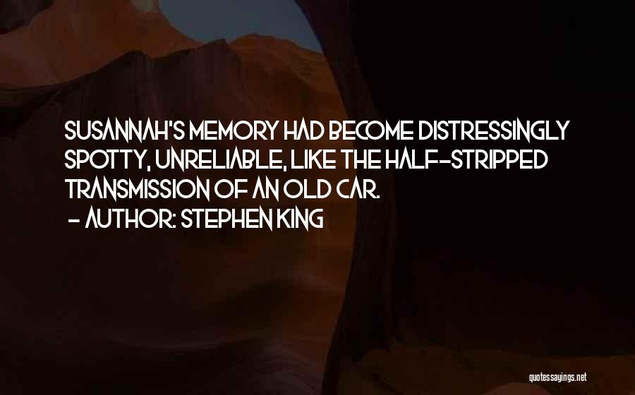 Stephen King Quotes: Susannah's Memory Had Become Distressingly Spotty, Unreliable, Like The Half-stripped Transmission Of An Old Car.