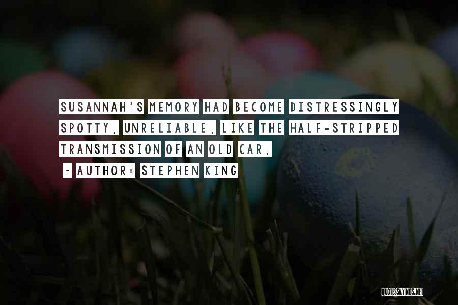 Stephen King Quotes: Susannah's Memory Had Become Distressingly Spotty, Unreliable, Like The Half-stripped Transmission Of An Old Car.