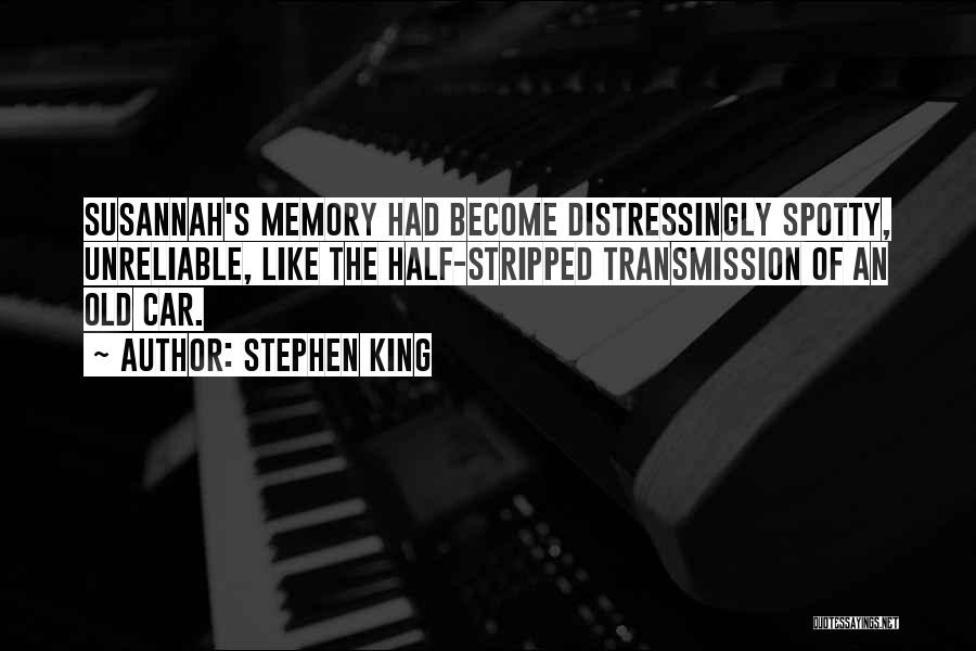 Stephen King Quotes: Susannah's Memory Had Become Distressingly Spotty, Unreliable, Like The Half-stripped Transmission Of An Old Car.