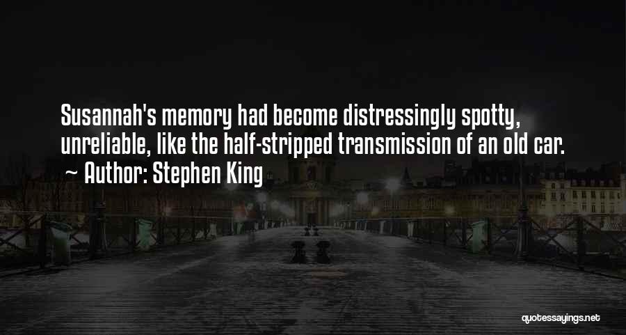 Stephen King Quotes: Susannah's Memory Had Become Distressingly Spotty, Unreliable, Like The Half-stripped Transmission Of An Old Car.