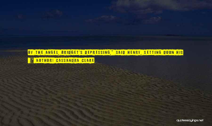 Cassandra Clare Quotes: By The Angel, Bridget's Depressing, Said Henry, Setting Down His Newspaper Directly On His Plate And Causing The Edge To
