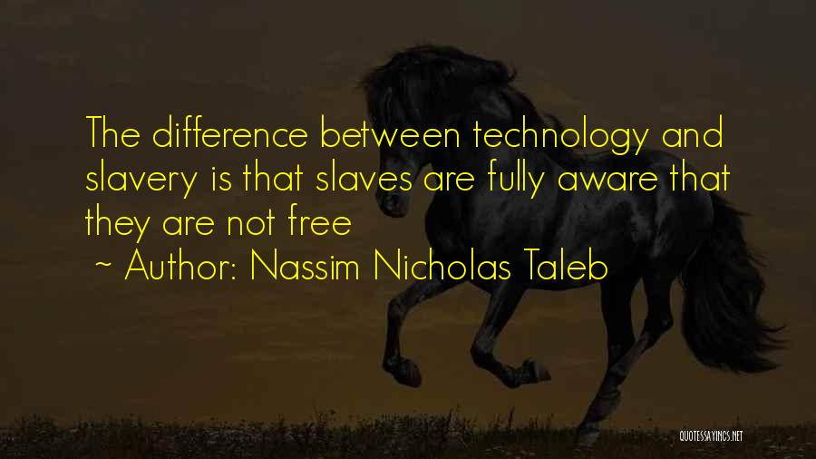 Nassim Nicholas Taleb Quotes: The Difference Between Technology And Slavery Is That Slaves Are Fully Aware That They Are Not Free