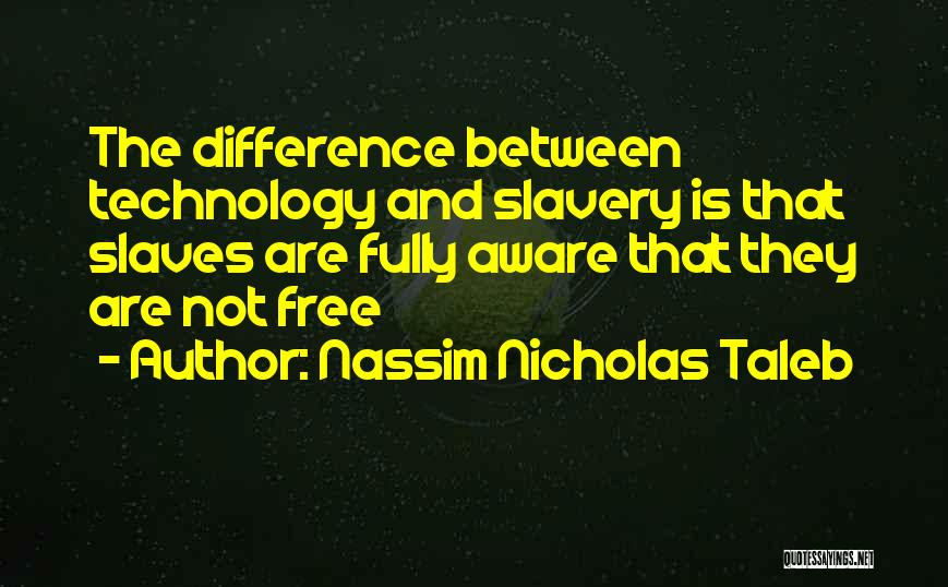 Nassim Nicholas Taleb Quotes: The Difference Between Technology And Slavery Is That Slaves Are Fully Aware That They Are Not Free