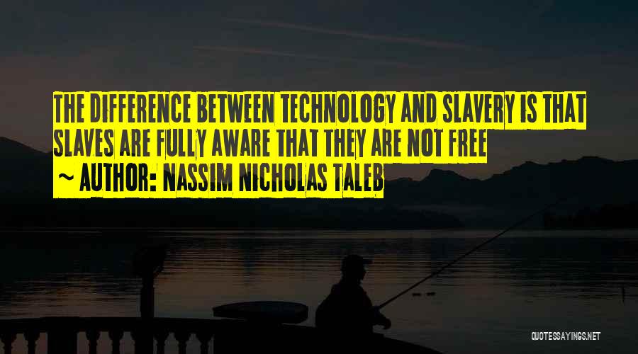 Nassim Nicholas Taleb Quotes: The Difference Between Technology And Slavery Is That Slaves Are Fully Aware That They Are Not Free