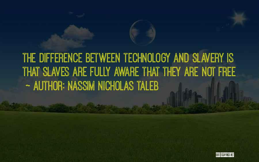 Nassim Nicholas Taleb Quotes: The Difference Between Technology And Slavery Is That Slaves Are Fully Aware That They Are Not Free