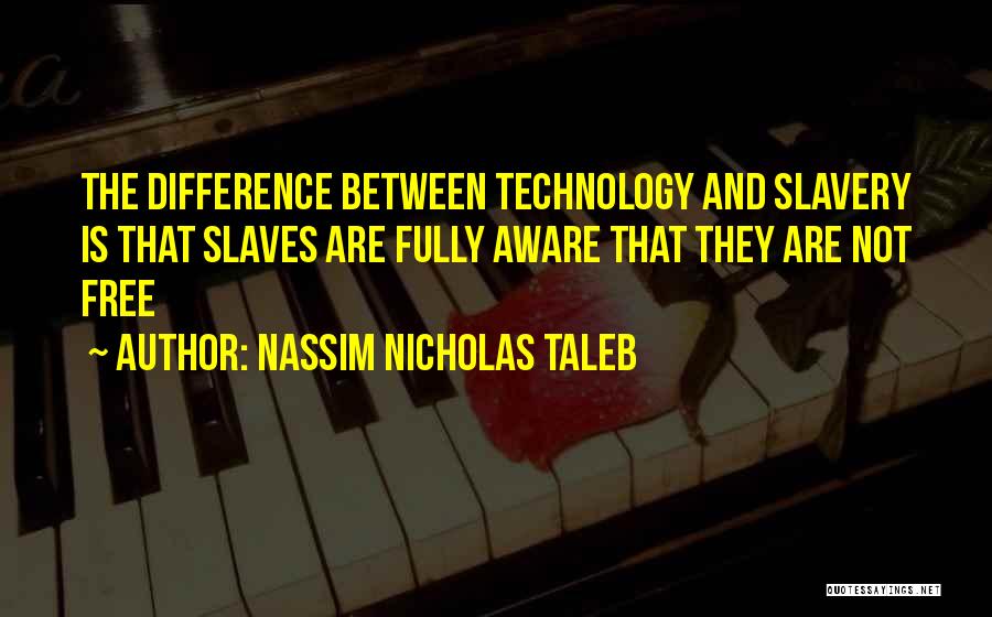 Nassim Nicholas Taleb Quotes: The Difference Between Technology And Slavery Is That Slaves Are Fully Aware That They Are Not Free