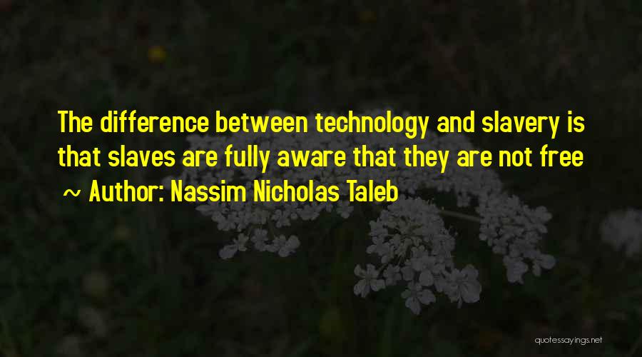 Nassim Nicholas Taleb Quotes: The Difference Between Technology And Slavery Is That Slaves Are Fully Aware That They Are Not Free