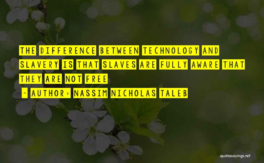 Nassim Nicholas Taleb Quotes: The Difference Between Technology And Slavery Is That Slaves Are Fully Aware That They Are Not Free
