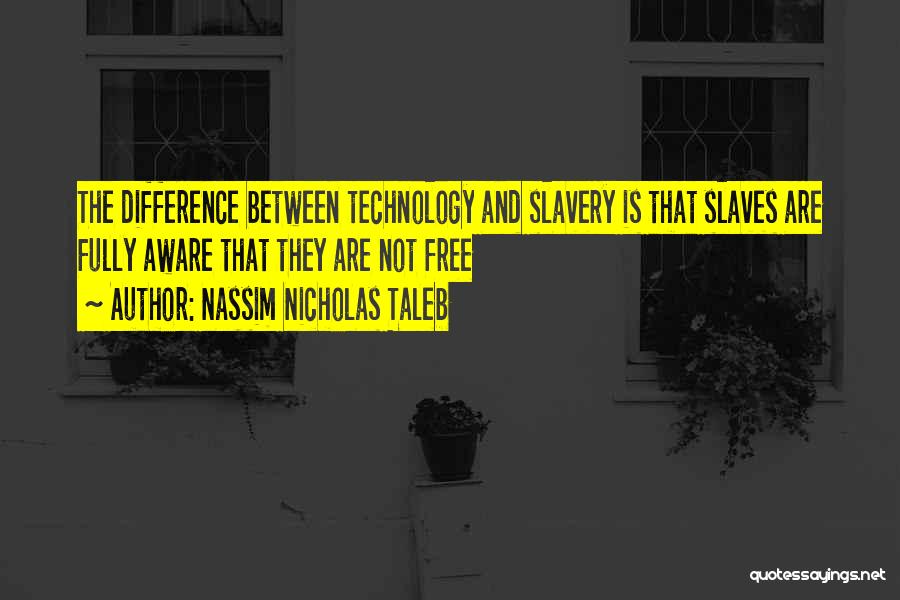 Nassim Nicholas Taleb Quotes: The Difference Between Technology And Slavery Is That Slaves Are Fully Aware That They Are Not Free