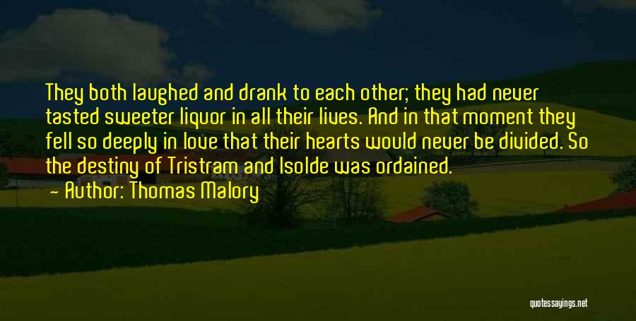 Thomas Malory Quotes: They Both Laughed And Drank To Each Other; They Had Never Tasted Sweeter Liquor In All Their Lives. And In