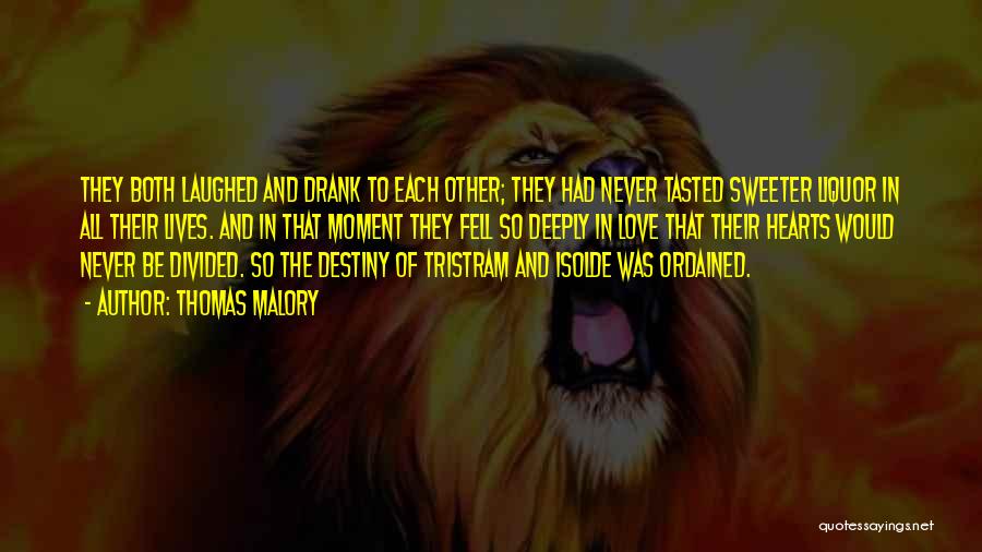 Thomas Malory Quotes: They Both Laughed And Drank To Each Other; They Had Never Tasted Sweeter Liquor In All Their Lives. And In