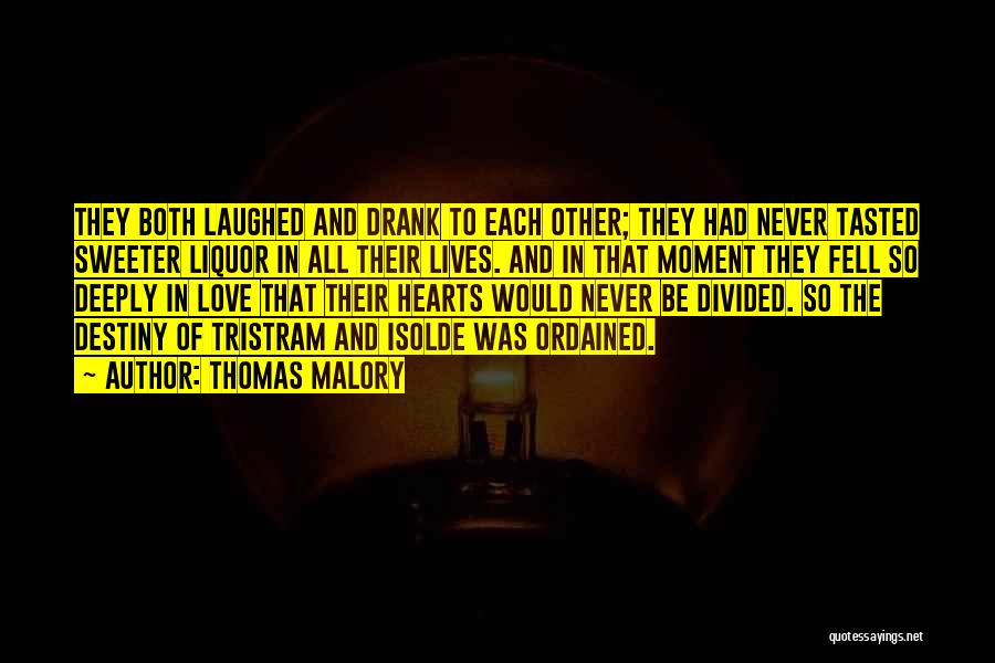 Thomas Malory Quotes: They Both Laughed And Drank To Each Other; They Had Never Tasted Sweeter Liquor In All Their Lives. And In