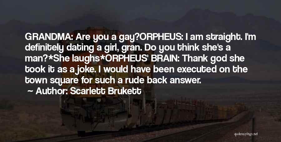 Scarlett Brukett Quotes: Grandma: Are You A Gay?orpheus: I Am Straight. I'm Definitely Dating A Girl, Gran. Do You Think She's A Man?*she