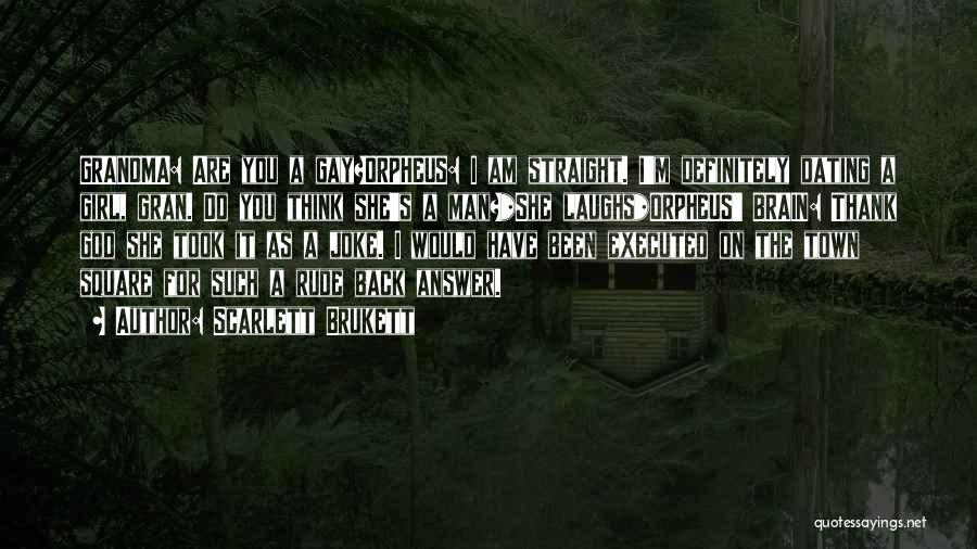 Scarlett Brukett Quotes: Grandma: Are You A Gay?orpheus: I Am Straight. I'm Definitely Dating A Girl, Gran. Do You Think She's A Man?*she