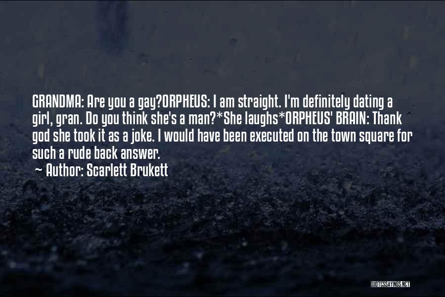 Scarlett Brukett Quotes: Grandma: Are You A Gay?orpheus: I Am Straight. I'm Definitely Dating A Girl, Gran. Do You Think She's A Man?*she