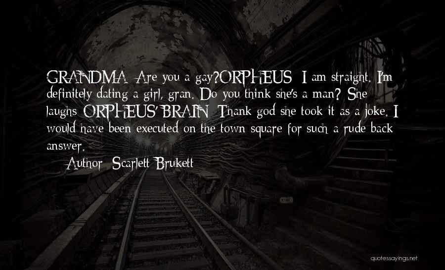 Scarlett Brukett Quotes: Grandma: Are You A Gay?orpheus: I Am Straight. I'm Definitely Dating A Girl, Gran. Do You Think She's A Man?*she