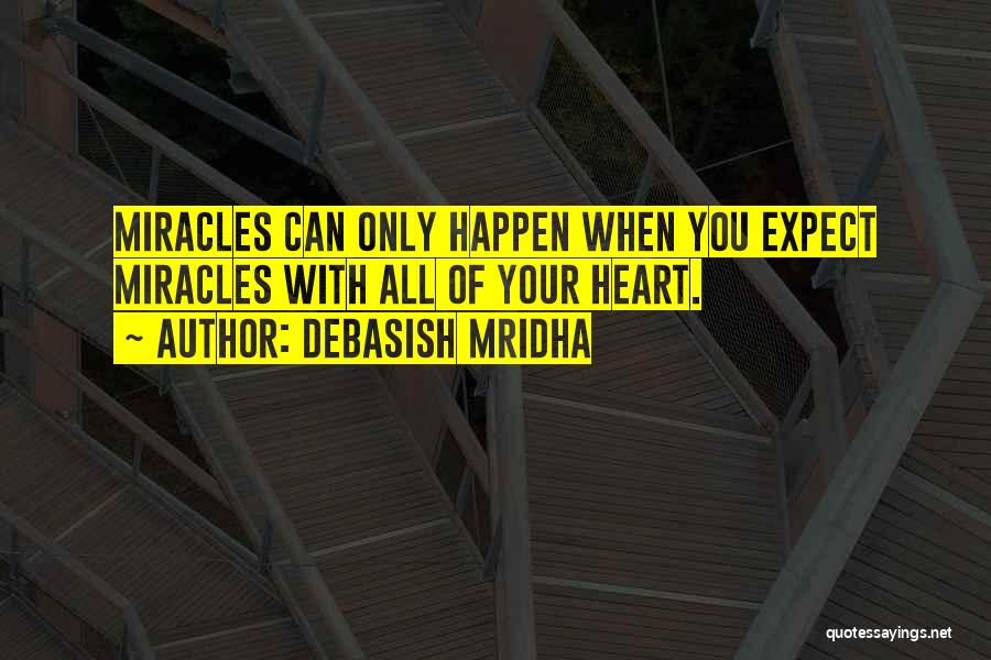 Debasish Mridha Quotes: Miracles Can Only Happen When You Expect Miracles With All Of Your Heart.