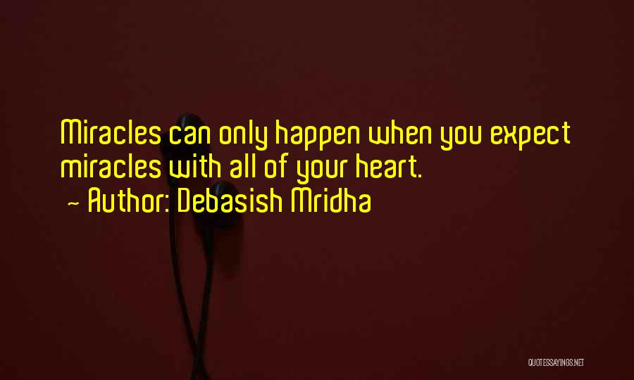 Debasish Mridha Quotes: Miracles Can Only Happen When You Expect Miracles With All Of Your Heart.