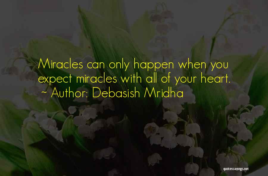 Debasish Mridha Quotes: Miracles Can Only Happen When You Expect Miracles With All Of Your Heart.