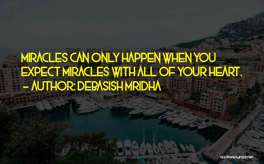 Debasish Mridha Quotes: Miracles Can Only Happen When You Expect Miracles With All Of Your Heart.