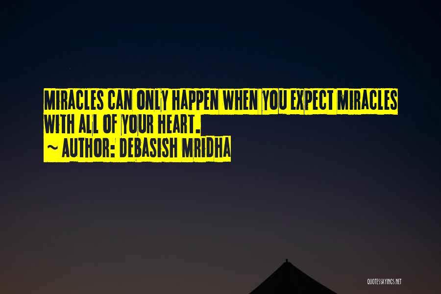 Debasish Mridha Quotes: Miracles Can Only Happen When You Expect Miracles With All Of Your Heart.