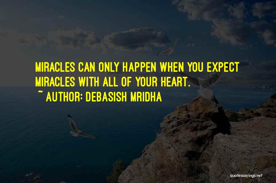 Debasish Mridha Quotes: Miracles Can Only Happen When You Expect Miracles With All Of Your Heart.