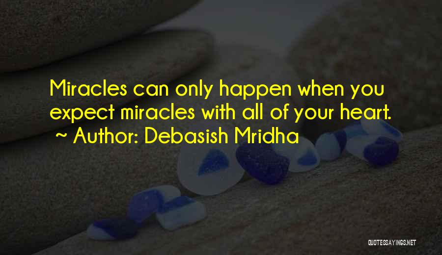 Debasish Mridha Quotes: Miracles Can Only Happen When You Expect Miracles With All Of Your Heart.