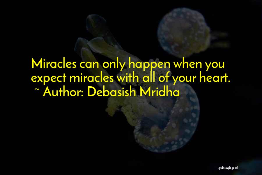 Debasish Mridha Quotes: Miracles Can Only Happen When You Expect Miracles With All Of Your Heart.