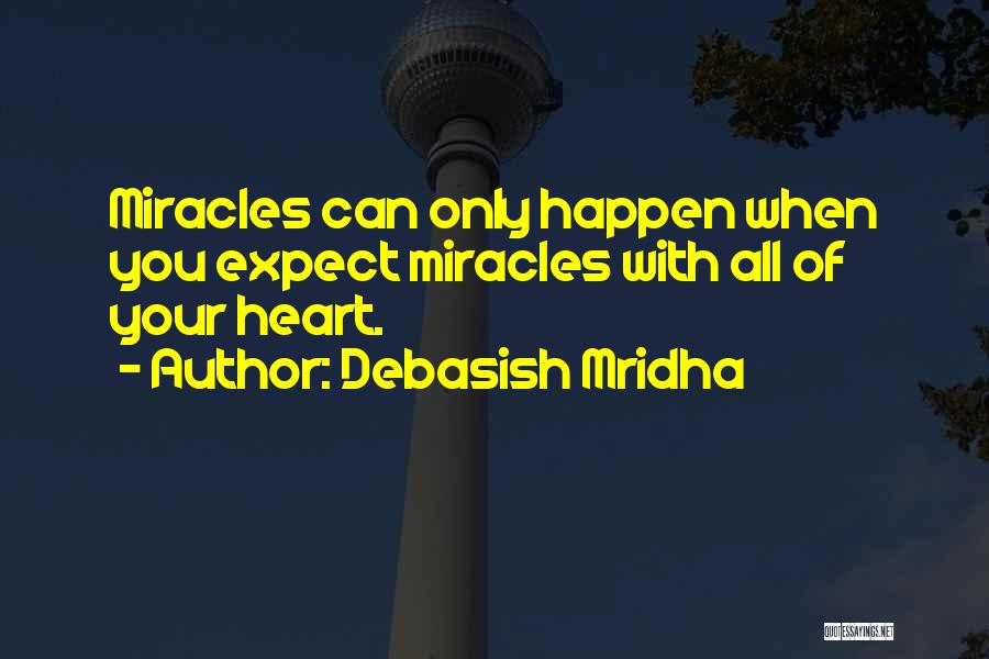 Debasish Mridha Quotes: Miracles Can Only Happen When You Expect Miracles With All Of Your Heart.