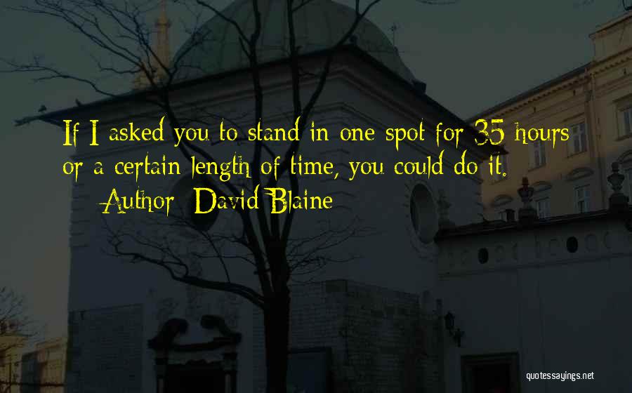 David Blaine Quotes: If I Asked You To Stand In One Spot For 35 Hours Or A Certain Length Of Time, You Could