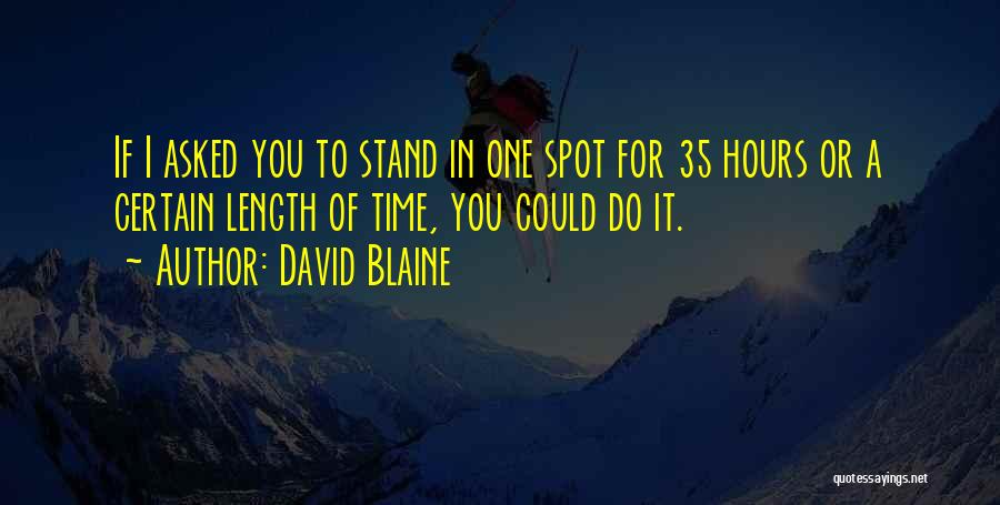 David Blaine Quotes: If I Asked You To Stand In One Spot For 35 Hours Or A Certain Length Of Time, You Could