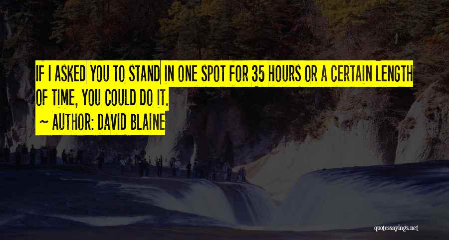 David Blaine Quotes: If I Asked You To Stand In One Spot For 35 Hours Or A Certain Length Of Time, You Could