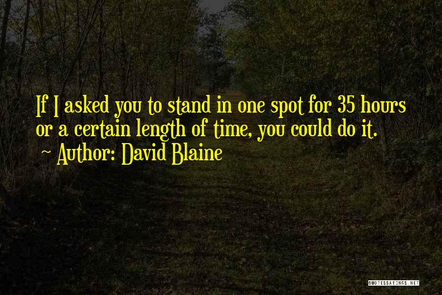 David Blaine Quotes: If I Asked You To Stand In One Spot For 35 Hours Or A Certain Length Of Time, You Could