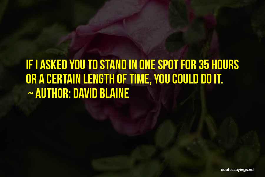 David Blaine Quotes: If I Asked You To Stand In One Spot For 35 Hours Or A Certain Length Of Time, You Could
