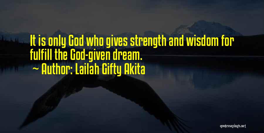 Lailah Gifty Akita Quotes: It Is Only God Who Gives Strength And Wisdom For Fulfill The God-given Dream.