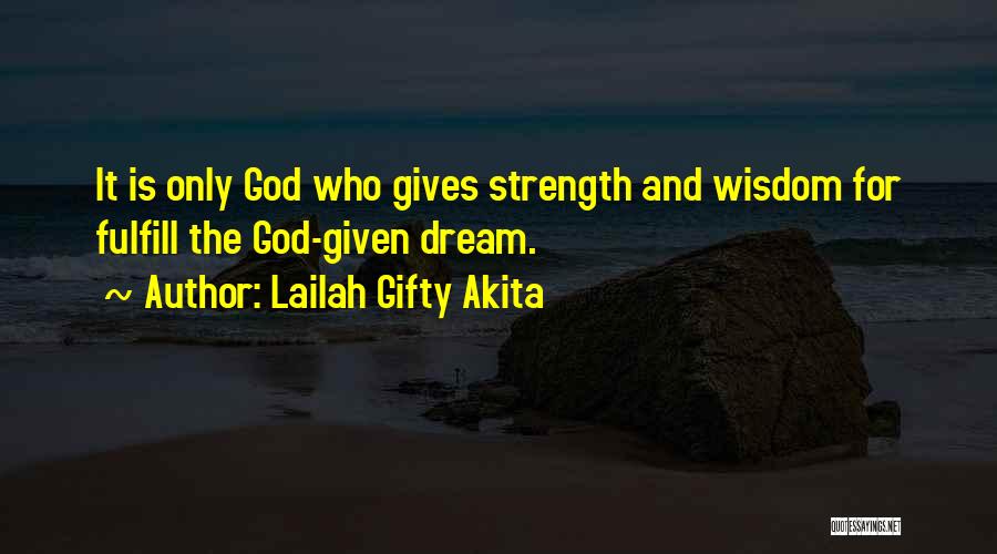 Lailah Gifty Akita Quotes: It Is Only God Who Gives Strength And Wisdom For Fulfill The God-given Dream.