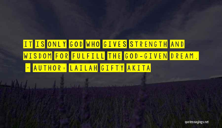 Lailah Gifty Akita Quotes: It Is Only God Who Gives Strength And Wisdom For Fulfill The God-given Dream.