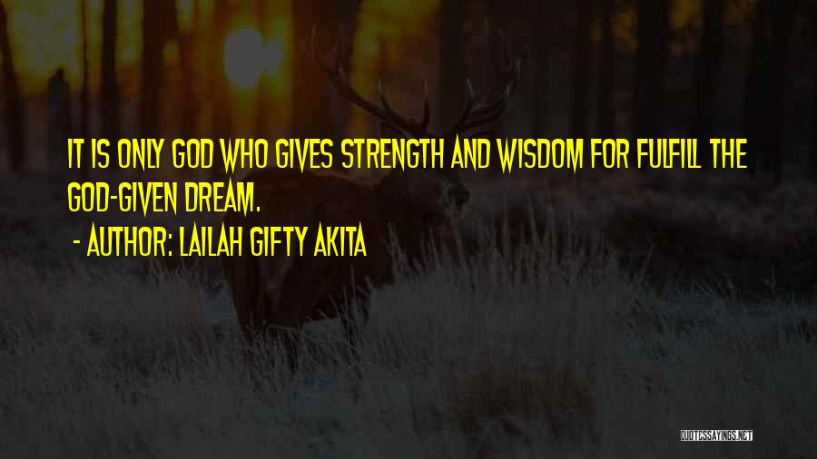 Lailah Gifty Akita Quotes: It Is Only God Who Gives Strength And Wisdom For Fulfill The God-given Dream.