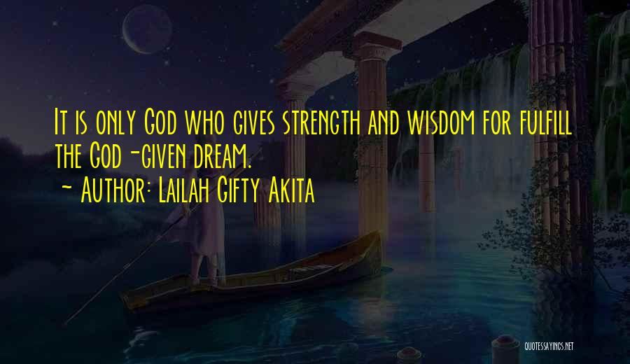 Lailah Gifty Akita Quotes: It Is Only God Who Gives Strength And Wisdom For Fulfill The God-given Dream.