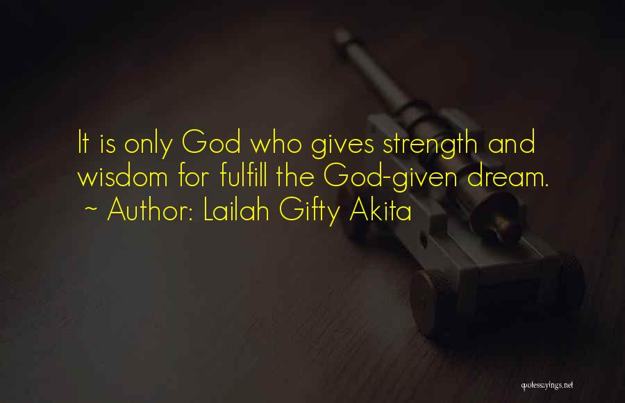 Lailah Gifty Akita Quotes: It Is Only God Who Gives Strength And Wisdom For Fulfill The God-given Dream.