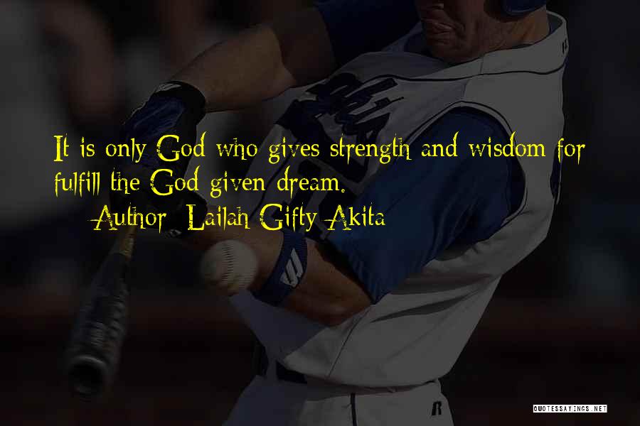 Lailah Gifty Akita Quotes: It Is Only God Who Gives Strength And Wisdom For Fulfill The God-given Dream.