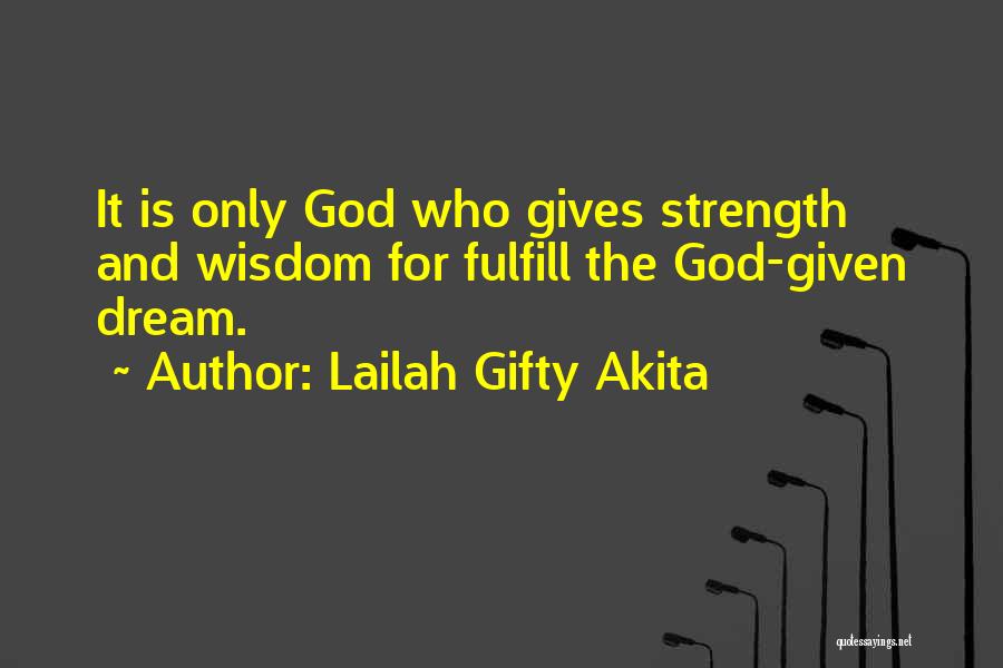 Lailah Gifty Akita Quotes: It Is Only God Who Gives Strength And Wisdom For Fulfill The God-given Dream.