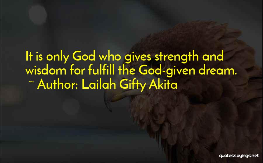 Lailah Gifty Akita Quotes: It Is Only God Who Gives Strength And Wisdom For Fulfill The God-given Dream.