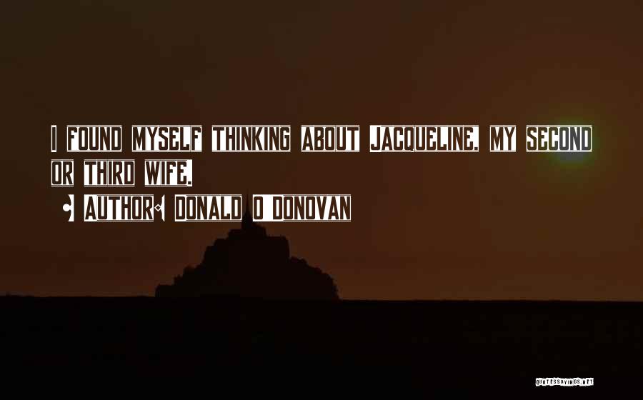 Donald O'Donovan Quotes: I Found Myself Thinking About Jacqueline, My Second Or Third Wife.
