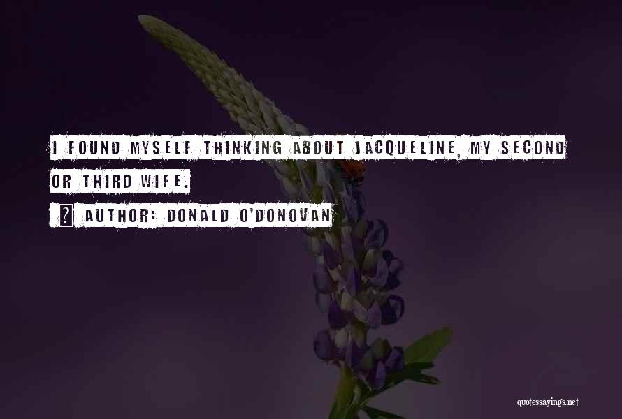 Donald O'Donovan Quotes: I Found Myself Thinking About Jacqueline, My Second Or Third Wife.