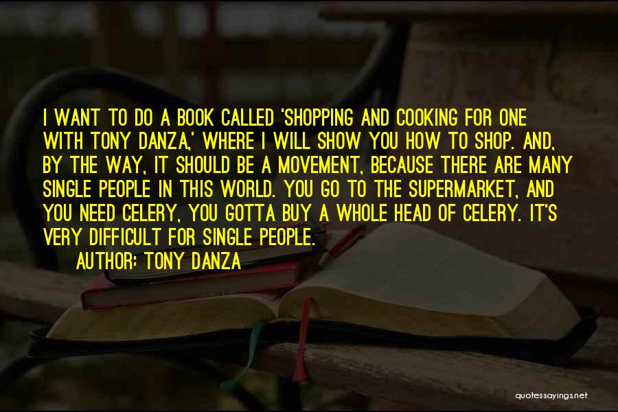 Tony Danza Quotes: I Want To Do A Book Called 'shopping And Cooking For One With Tony Danza,' Where I Will Show You