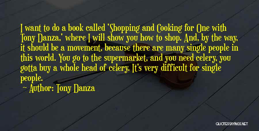 Tony Danza Quotes: I Want To Do A Book Called 'shopping And Cooking For One With Tony Danza,' Where I Will Show You