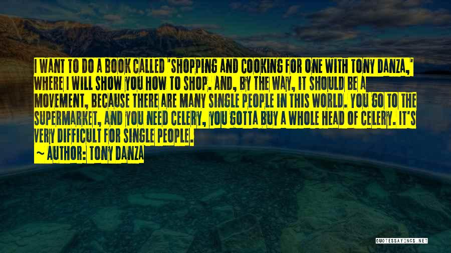Tony Danza Quotes: I Want To Do A Book Called 'shopping And Cooking For One With Tony Danza,' Where I Will Show You