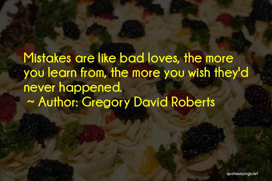 Gregory David Roberts Quotes: Mistakes Are Like Bad Loves, The More You Learn From, The More You Wish They'd Never Happened.